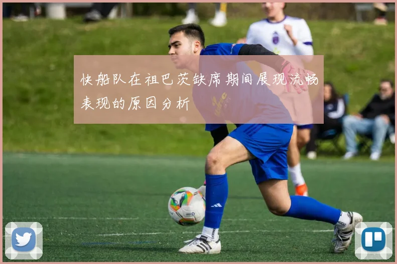 快船队在祖巴茨缺席期间展现流畅表现的原因分析