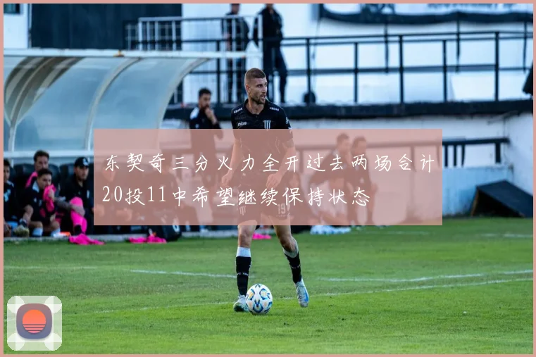东契奇三分火力全开过去两场合计20投11中希望继续保持状态