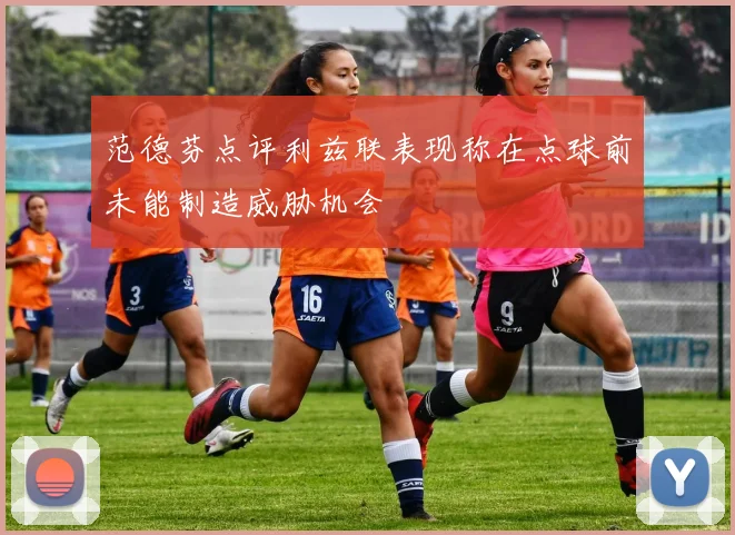 范德芬点评利兹联表现称在点球前未能制造威胁机会