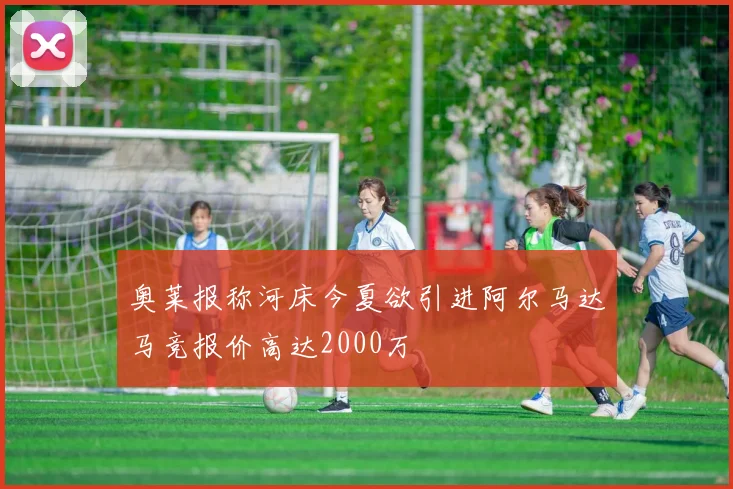 奥莱报称河床今夏欲引进阿尔马达马竞报价高达2000万