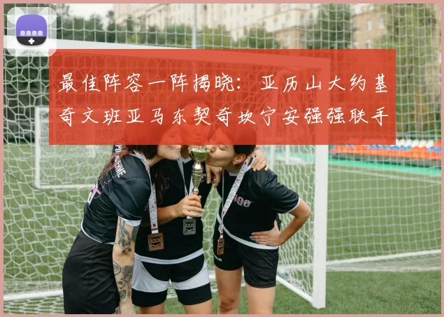 最佳阵容一阵揭晓：亚历山大约基奇文班亚马东契奇坎宁安强强联手